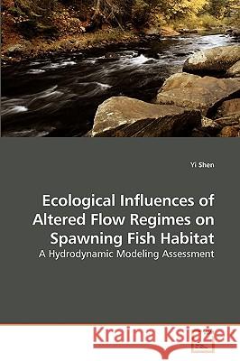 Ecological Influences of Altered Flow Regimes on Spawning Fish Habitat Yi Shen 9783639251289