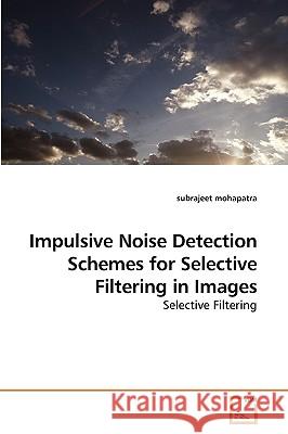 Impulsive Noise Detection Schemes for Selective Filtering in Images Subrajeet Mohapatra 9783639257236