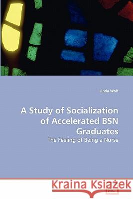 A Study of Socialization of Accelerated BSN Graduates Wolf, Linda 9783639278262