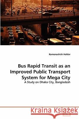 Bus Rapid Transit as an Improved Public Transport System for Mega City Kamonashish Haldar 9783639291483