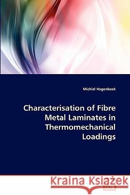 Characterisation of Fibre Metal Laminates in Thermomechanical Loadings Michiel Hagenbeek 9783639309447