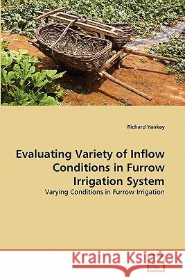 Evaluating Variety of Inflow Conditions in Furrow Irrigation System Richard Yankey 9783639319262 VDM Verlag