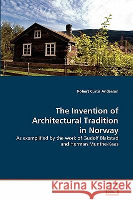 The Invention of Architectural Tradition in Norway Robert Curtis Anderson 9783639319521