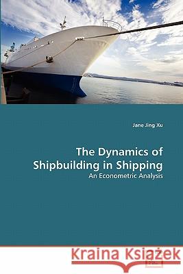 The Dynamics of Shipbuilding in Shipping Jane Jing Xu 9783639319972 VDM Verlag