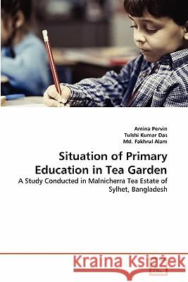 Situation of Primary Education in Tea Garden Amina Pervin Tulshi Kuma MD Fakhru 9783639333145 VDM Verlag