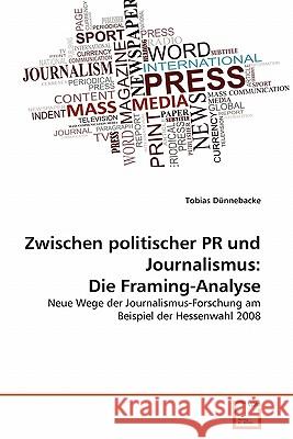 Zwischen politischer PR und Journalismus: Die Framing-Analyse Dünnebacke, Tobias 9783639357318 VDM Verlag