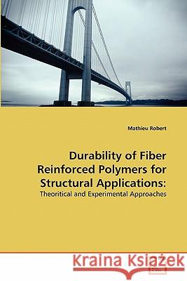 Durability of Fiber Reinforced Polymers for Structural Applications Mathieu Robert 9783639358797
