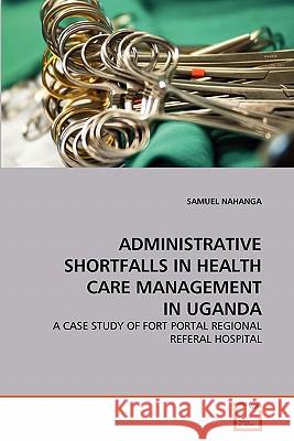 Administrative Shortfalls in Health Care Management in Uganda Samuel Nahanga 9783639361582 VDM Verlag