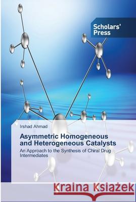 Asymmetric Homogeneous and Heterogeneous Catalysts Ahmad, Irshad 9783639511383 Scholar's Press