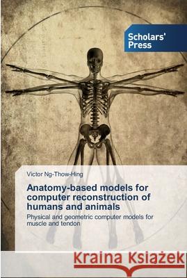Anatomy-based models for computer reconstruction of humans and animals Ng-Thow-Hing, Victor 9783639514636