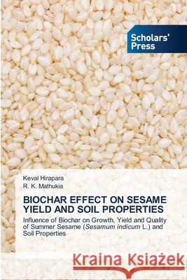 Biochar Effect on Sesame Yield and Soil Properties Keval Hirapara, R K Mathukia 9783639516616 Scholars' Press