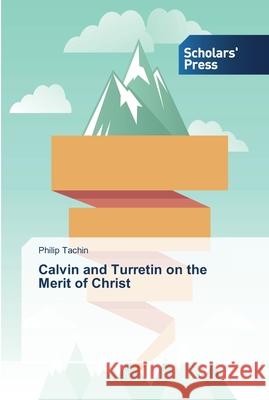 Calvin and Turretin on the Merit of Christ Tachin, Philip 9783639518917 Scholar's Press