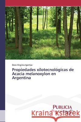 Propiedades xilotecnológicas de Acacia melanoxylon en Argentina Igartua Dora Virginia   9783639554342 Publicia