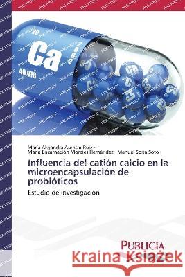 Influencia del cation calcio en la microencapsulacion de probioticos Maria Alejandra Asensio Ruiz Maria Encarnacion Morales Hernandez Manuel Soria Soto 9783639556124