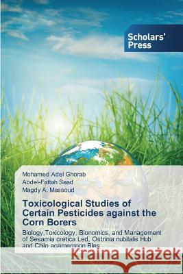 Toxicological Studies of Certain Pesticides against the Corn Borers Ghorab Mohamed Adel 9783639667639 Scholars' Press