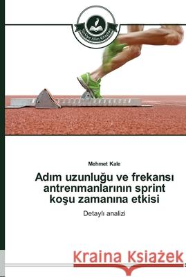Adım uzunluğu ve frekansı antrenmanlarının sprint koşu zamanına etkisi Kale, Mehmet 9783639670011 Türkiye Alim Kitaplar