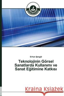 Teknolojinin Görsel Sanatlarda Kullanımı ve Sanat Eğitimine Katkısı Şengül, Erhun 9783639673234 Türkiye Alim Kitaplar