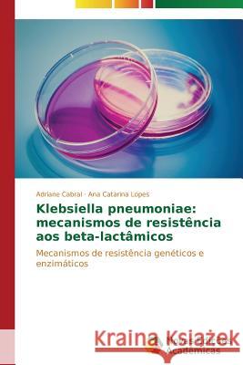 Klebsiella pneumoniae: mecanismos de resistência aos beta-lactâmicos Cabral Adriane 9783639685046 Novas Edicoes Academicas