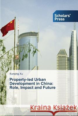 Property-led Urban Development in China: Role, Impact and Future Xu, Yunqing 9783639702699 Scholars' Press