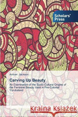 Carving Up Beauty Jackson Amber 9783639703498 Scholars' Press