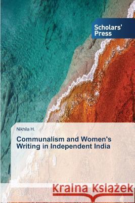 Communalism and Women's Writing in Independent India H. Nikhila 9783639707946 Scholars' Press