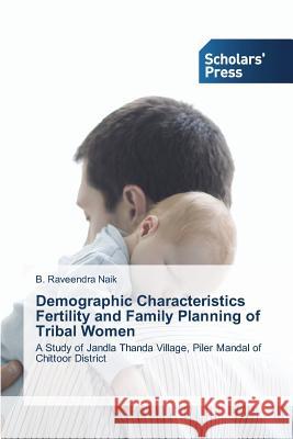 Demographic Characteristics Fertility and Family Planning of Tribal Women Naik B. Raveendra 9783639709094 Scholars' Press