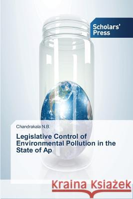 Legislative Control of Environmental Pollution in the State of Ap N. B. Chandrakala 9783639710632 Scholars' Press
