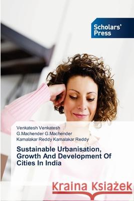 Sustainable Urbanisation, Growth And Development Of Cities In India Venkatesh Venkatesh                      G. Machender G. Machender                Kamalakar Reddy Kamalakar Reddy 9783639719796 Scholars' Press