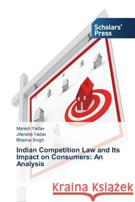 Indian Competition Law and Its Impact on Consumers: An Analysis Yadav Manish                             Yadav Jitendra                           Singh Bhavna 9783639767803