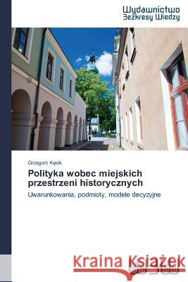 Polityka wobec miejskich przestrzeni historycznych Kęsik, Grzegorz 9783639890303 Wydawnictwo Bezkresy Wiedzy