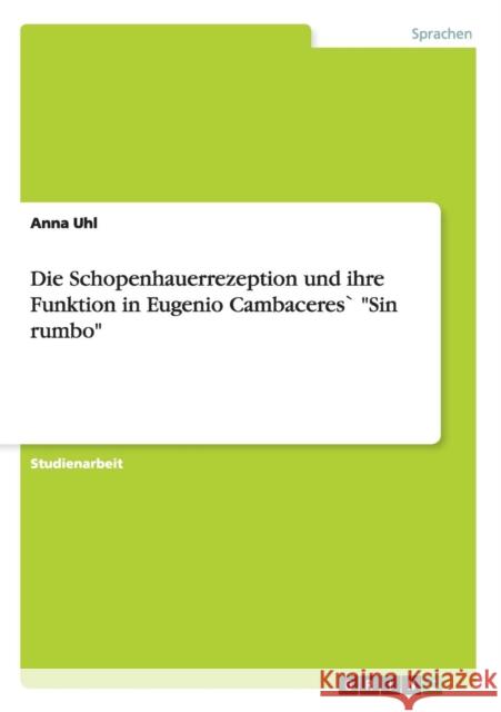 Die Schopenhauerrezeption und ihre Funktion in Eugenio Cambaceres` Sin rumbo Anna Uhl 9783640111954 Grin Verlag