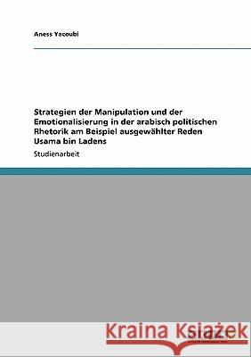 Strategien der Manipulation und der Emotionalisierung in der arabisch politischen Rhetorik am Beispiel ausgewählter Reden Usama bin Ladens Aness Yacoubi 9783640113774 Grin Verlag