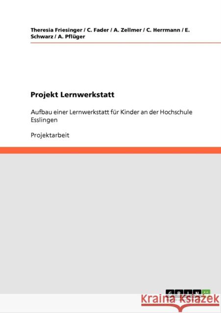 Projekt Lernwerkstatt: Aufbau einer Lernwerkstatt für Kinder an der Hochschule Esslingen Friesinger, Theresia 9783640127627 Grin Verlag
