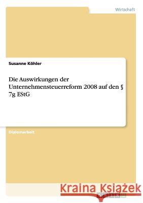 Die Auswirkungen der Unternehmensteuerreform 2008 auf den § 7g EStG Köhler, Susanne 9783640127795 Grin Verlag