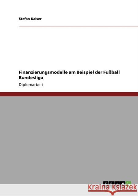 Finanzierungsmodelle am Beispiel der Fußball Bundesliga Kaiser, Stefan 9783640135073 Grin Verlag