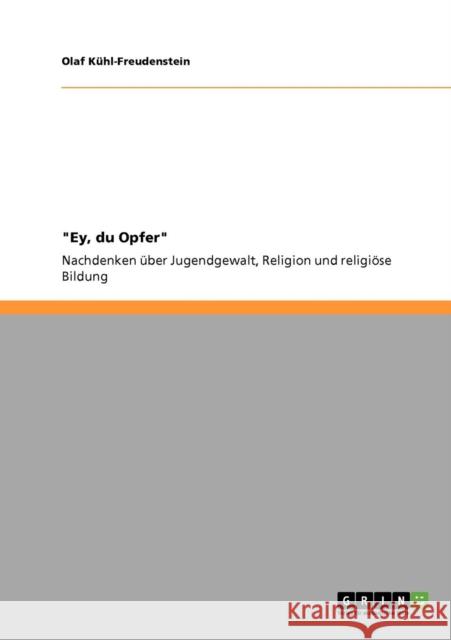 Ey, du Opfer: Nachdenken über Jugendgewalt, Religion und religiöse Bildung Kühl-Freudenstein, Olaf 9783640135394 Grin Verlag
