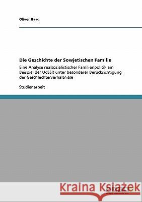 Die Geschichte der Sowjetischen Familie: Eine Analyse realsozialistischer Familienpolitik am Beispiel der UdSSR unter besonderer Berücksichtigung der Haag, Oliver 9783640137114 Grin Verlag