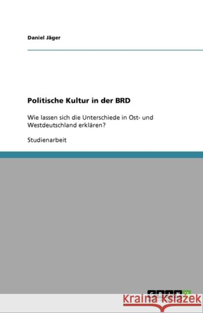 Politische Kultur in der BRD: Wie lassen sich die Unterschiede in Ost- und Westdeutschland erklären? Jäger, Daniel 9783640154708 Grin Verlag