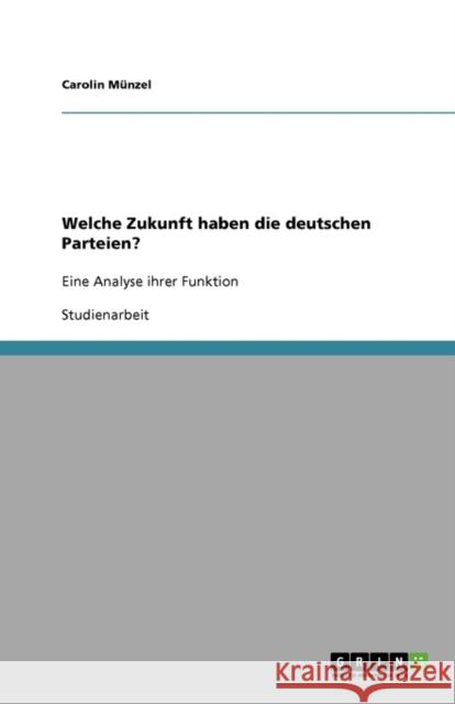 Welche Zukunft haben die deutschen Parteien?: Eine Analyse ihrer Funktion Münzel, Carolin 9783640161263 Grin Verlag