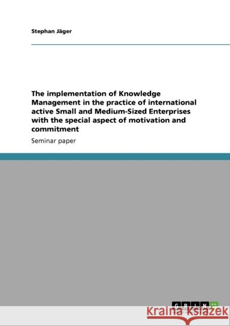 The implementation of Knowledge Management in the practice of international active Small and Medium-Sized Enterprises with the special aspect of motiv Jäger, Stephan 9783640191208 Grin Verlag