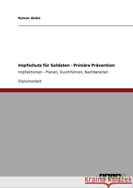 Impfschutz für Soldaten - Primäre Prävention: Impfaktionen - Planen, Durchführen, Nachbereiten Jäckle, Roman 9783640199037 Grin Verlag