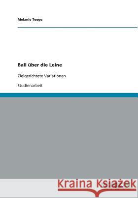 Ball über die Leine: Zielgerichtete Variationen Teege, Melanie 9783640205585 Grin Verlag