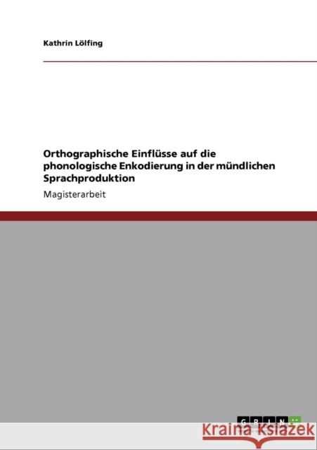 Orthographische Einflüsse auf die phonologische Enkodierung in der mündlichen Sprachproduktion Lölfing, Kathrin 9783640211791 Grin Verlag