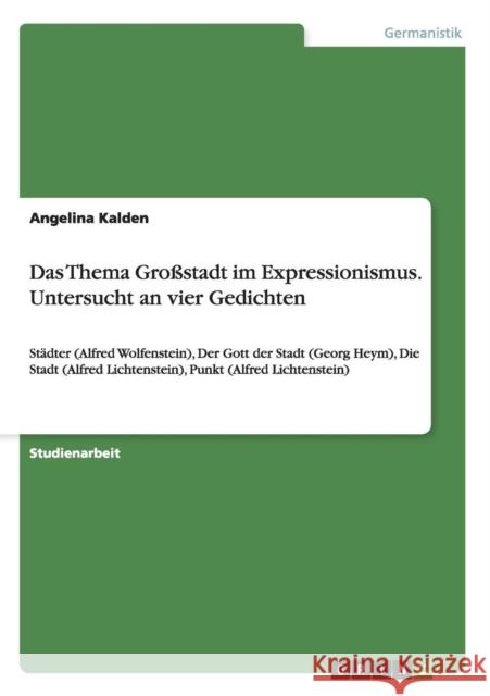 Das Thema Großstadt im Expressionismus. Untersucht an vier Gedichten: Städter (Alfred Wolfenstein), Der Gott der Stadt (Georg Heym), Die Stadt (Alfred Kalden, Angelina 9783640223039 Grin Verlag