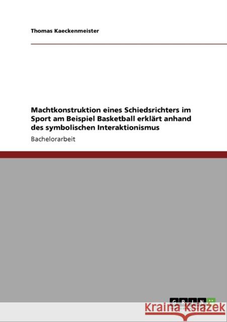 Machtkonstruktion eines Schiedsrichters im Sport am Beispiel Basketball erklärt anhand des symbolischen Interaktionismus Kaeckenmeister, Thomas 9783640239887 Grin Verlag