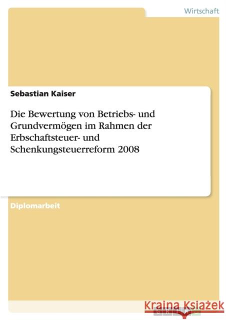 Die Bewertung von Betriebs- und Grundvermögen im Rahmen der Erbschaftsteuer- und Schenkungsteuerreform 2008 Sebastian Kaiser 9783640250059 Grin Verlag