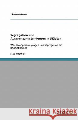 Segregation und Ausgrenzungstendenzen in Städten: Wanderungsbewegungen und Segregation am Beispiel Berlins Wörner, Tilmann 9783640256297 Grin Verlag