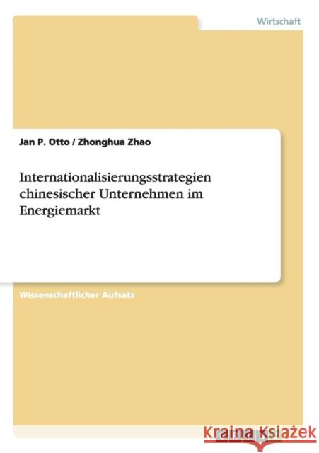 Internationalisierungsstrategien chinesischer Unternehmen im Energiemarkt Jan P. Otto Zhonghua Zhao 9783640262960
