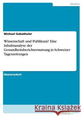 Wissenschaft und Publikum? Eine Inhaltsanalyse der Gesundheitsberichterstattung in Schweizer Tageszeitungen Gabathuler, Michael 9783640274499 Grin Verlag