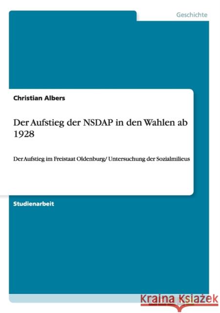 Der Aufstieg der NSDAP in den Wahlen ab 1928: Der Aufstieg im Freistaat Oldenburg/ Untersuchung der Sozialmilieus Albers, Christian 9783640306343